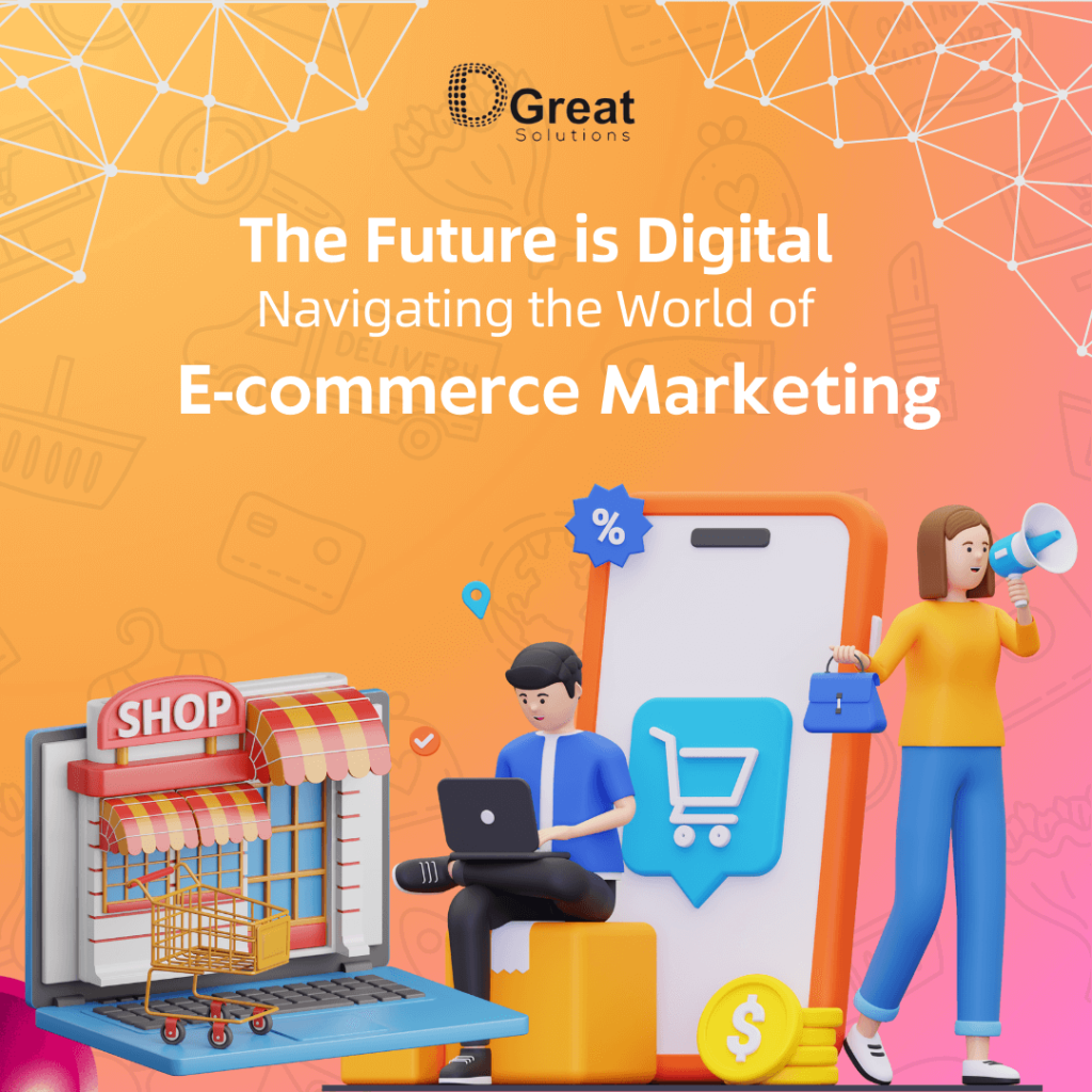 The Future is Digital: Navigating the World of E-commerce Marketing