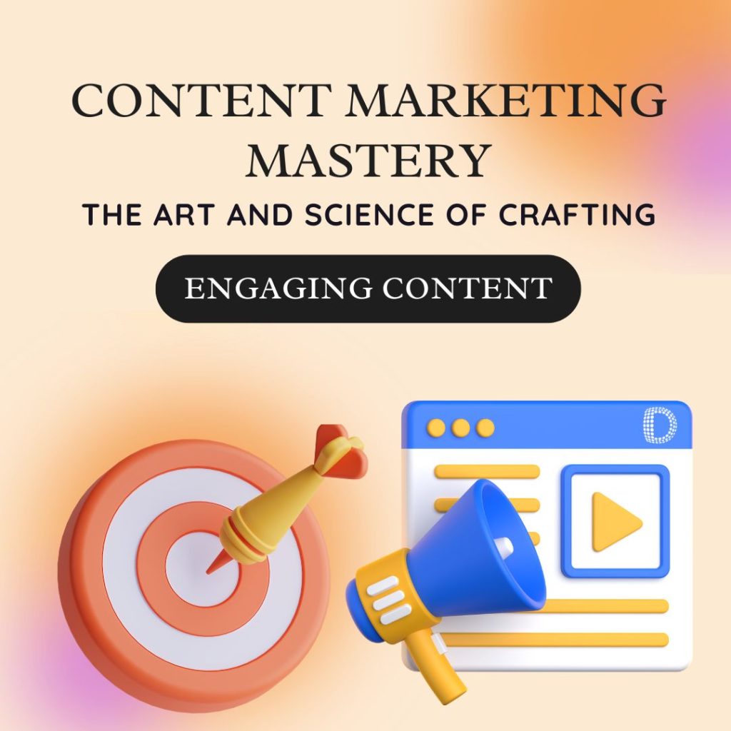 Content Marketing Mastery: The Art and Science of Crafting Engaging Content